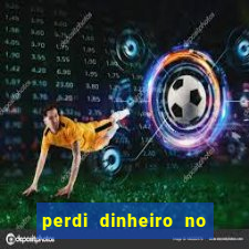 perdi dinheiro no jogo do tigre